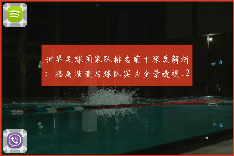 世界足球国家队排名前十深度解析：格局演变与球队实力全景透视_20260609201411