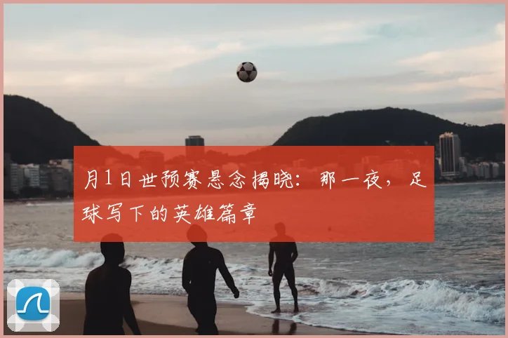 月1日世预赛悬念揭晓：那一夜，足球写下的英雄篇章
