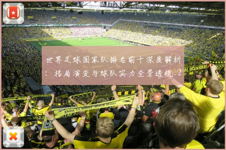 世界足球国家队排名前十深度解析：格局演变与球队实力全景透视_20260609201411