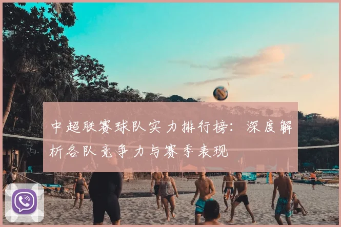 中超联赛球队实力排行榜:深度解析各队竞争力与赛季表现