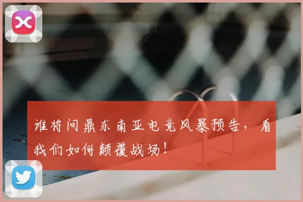 谁将问鼎东南亚电竞风暴预告,看我们如何颠覆战场!