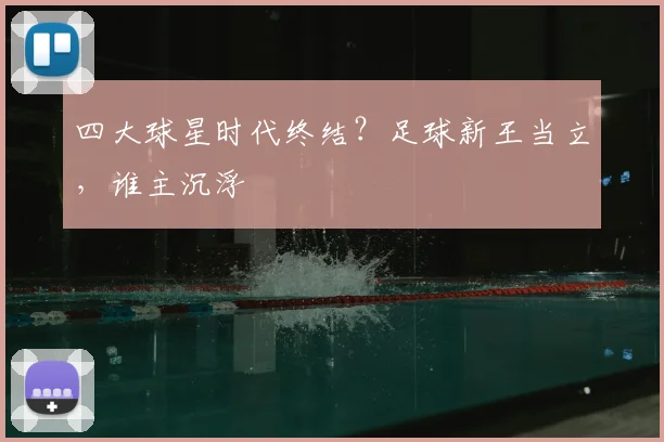 四大球星时代终结?足球新王当立,谁主沉浮